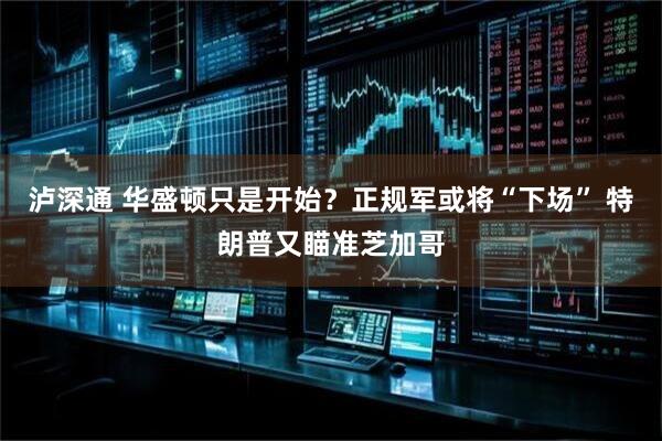 泸深通 华盛顿只是开始？正规军或将“下场” 特朗普又瞄准芝加哥