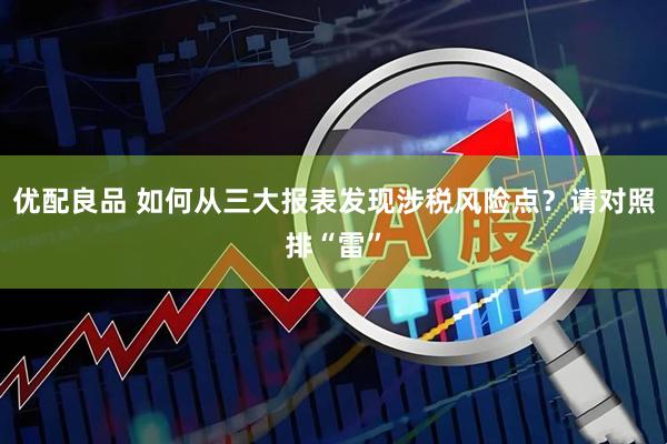 优配良品 如何从三大报表发现涉税风险点？请对照排“雷”