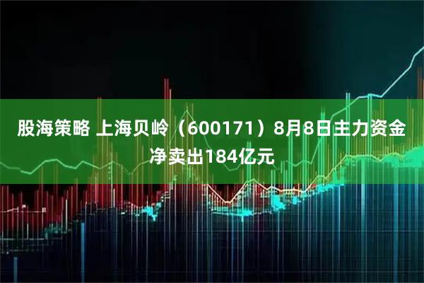 股海策略 上海贝岭（600171）8月8日主力资金净卖出184亿元