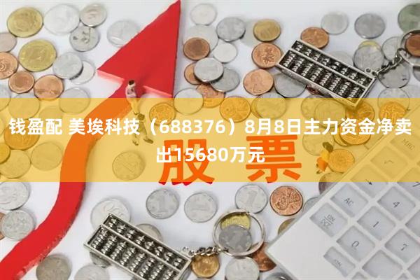 钱盈配 美埃科技（688376）8月8日主力资金净卖出15680万元