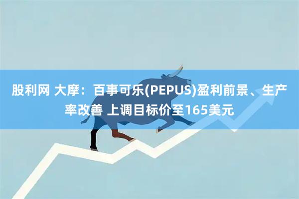 股利网 大摩：百事可乐(PEPUS)盈利前景、生产率改善 上调目标价至165美元