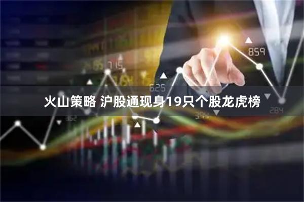 火山策略 沪股通现身19只个股龙虎榜