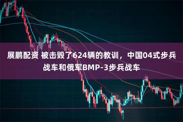 展鹏配资 被击毁了624辆的教训，中国04式步兵战车和俄军BMP-3步兵战车